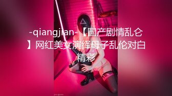 -qiangjian-【国产剧情乱仑】网红美女演绎母子乱伦对白精彩